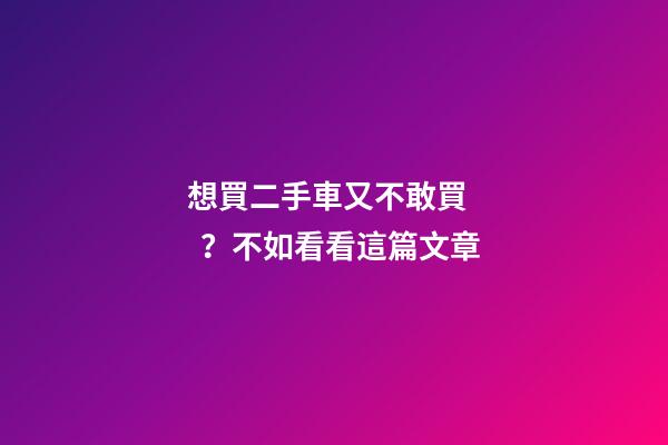 想買二手車又不敢買？不如看看這篇文章